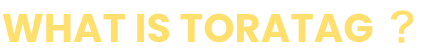 What is TORATAG ？